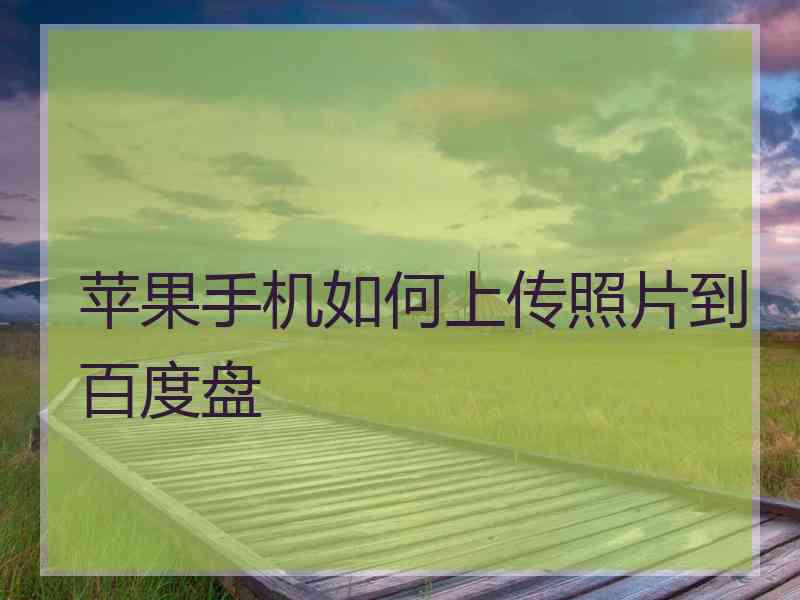 苹果手机如何上传照片到百度盘