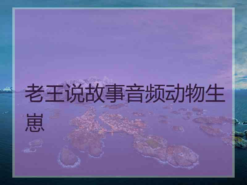 老王说故事音频动物生崽