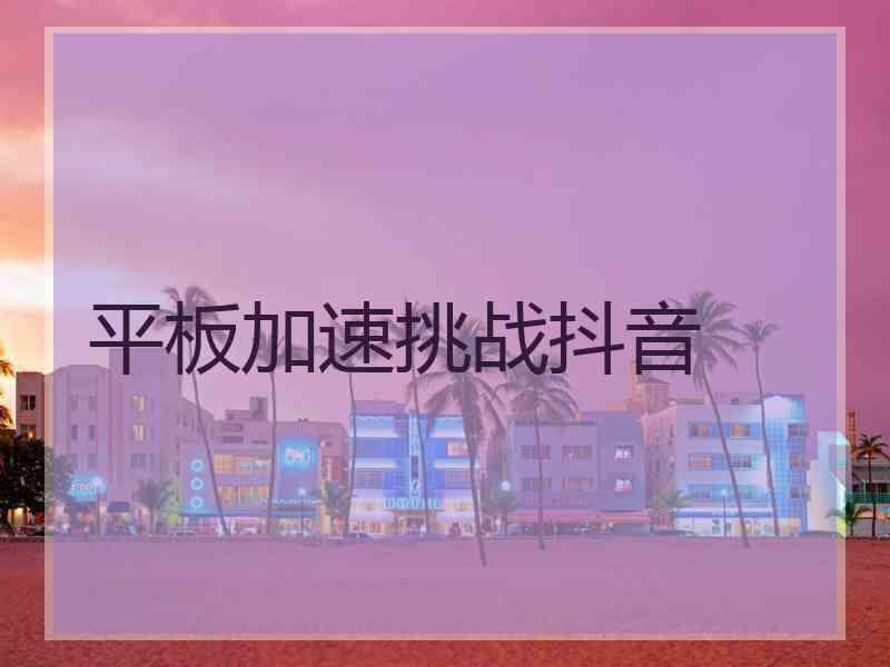 平板加速挑战抖音