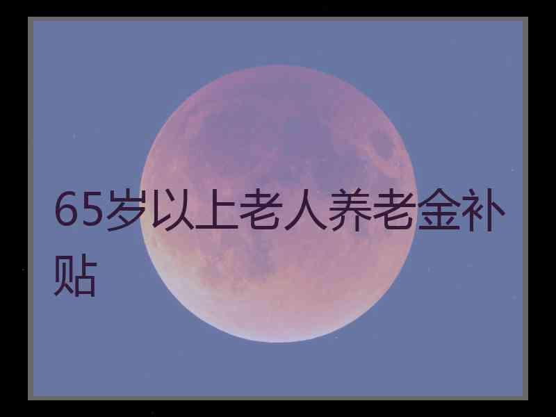 65岁以上老人养老金补贴