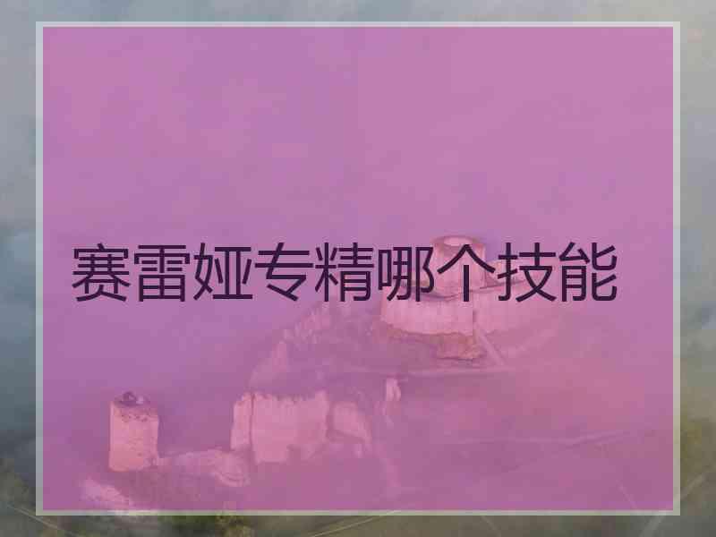 赛雷娅专精哪个技能
