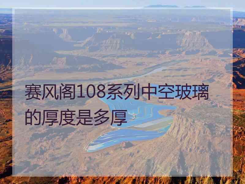 赛风阁108系列中空玻璃的厚度是多厚