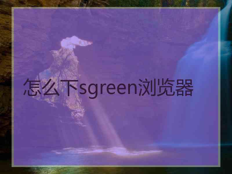 怎么下sgreen浏览器