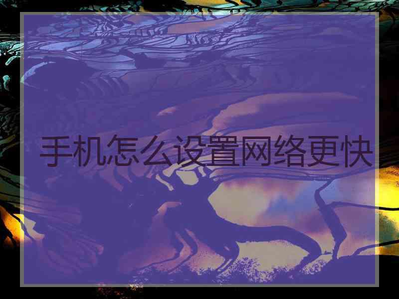 手机怎么设置网络更快