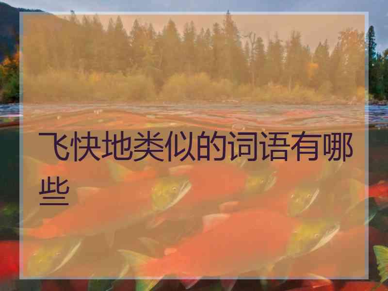 飞快地类似的词语有哪些