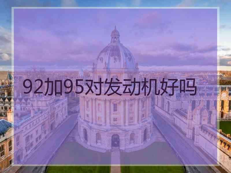 92加95对发动机好吗