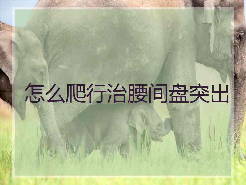 怎么爬行治腰间盘突出