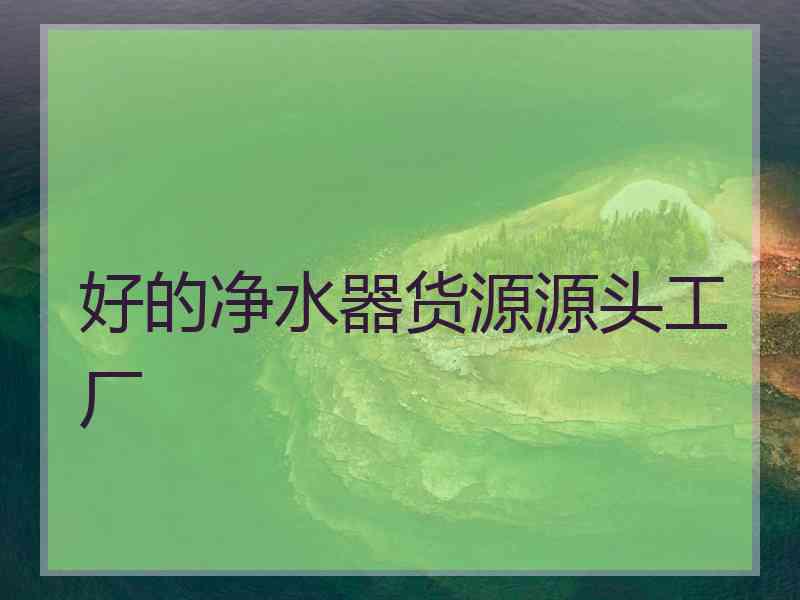 好的净水器货源源头工厂