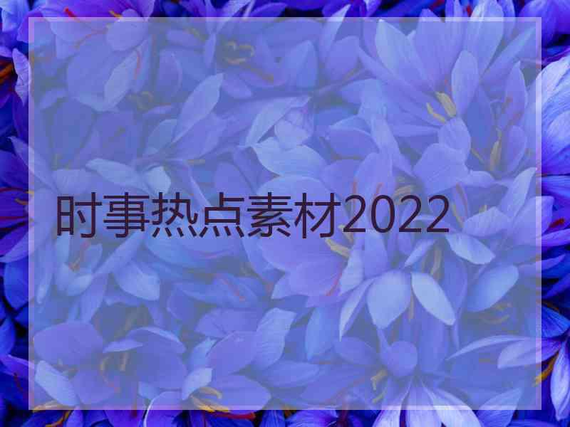 时事热点素材2022