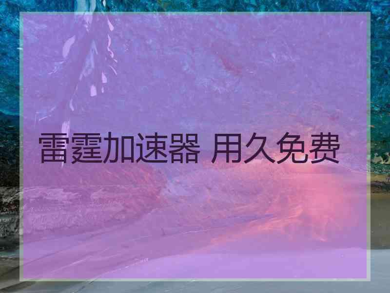 雷霆加速器 用久免费
