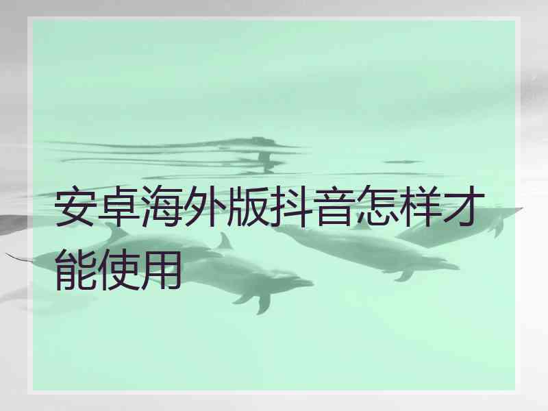 安卓海外版抖音怎样才能使用