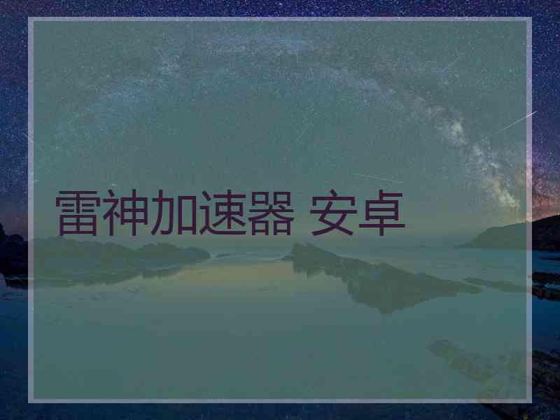 雷神加速器 安卓