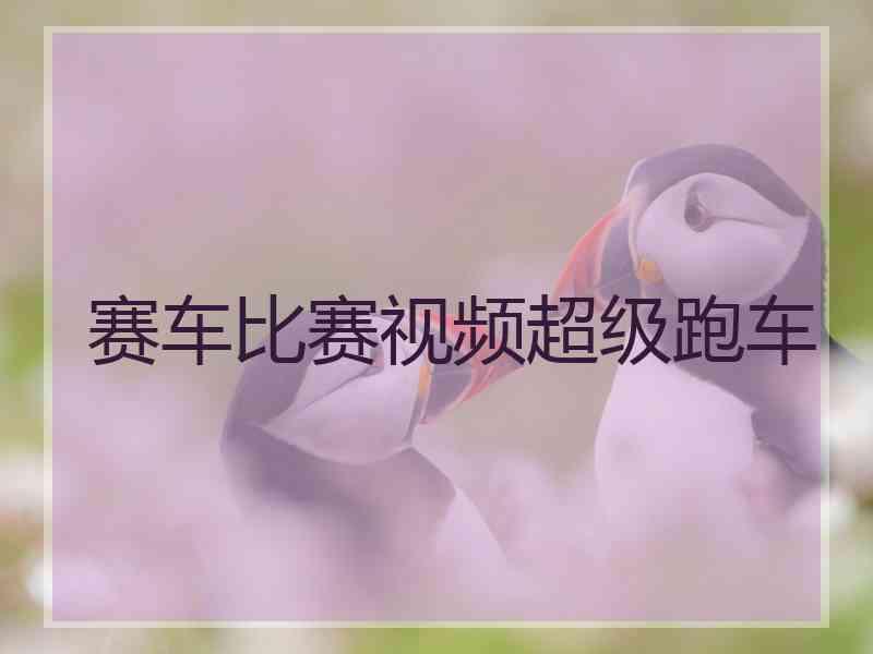 赛车比赛视频超级跑车