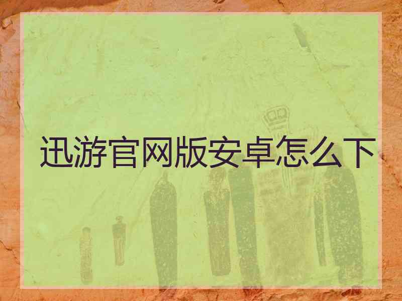 迅游官网版安卓怎么下