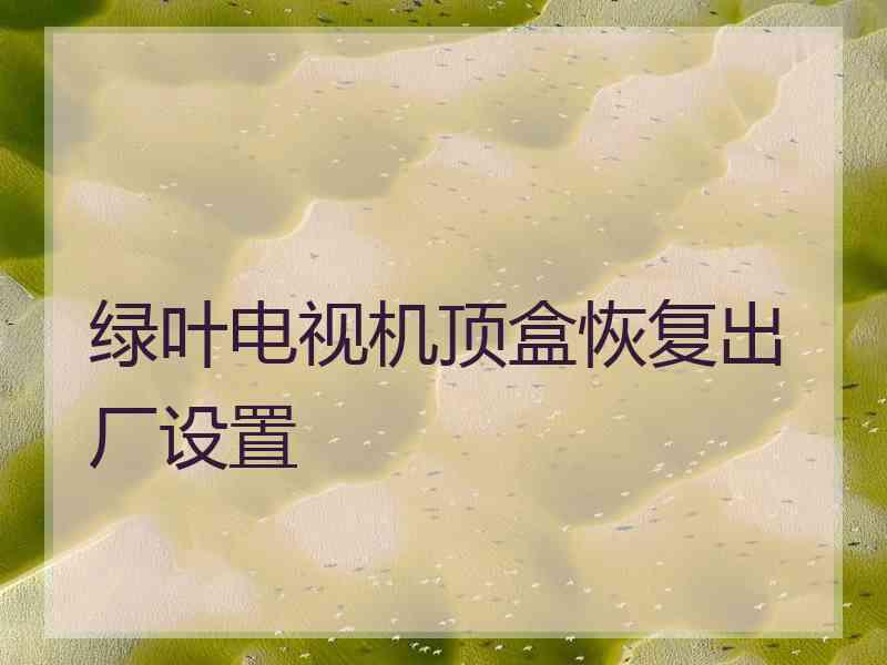 绿叶电视机顶盒恢复出厂设置