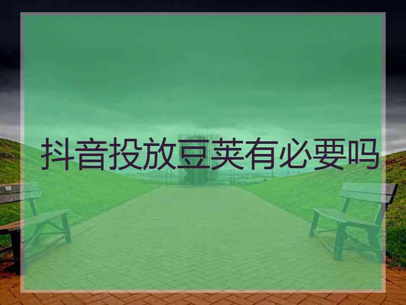 抖音投放豆荚有必要吗