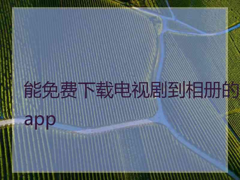 能免费下载电视剧到相册的app