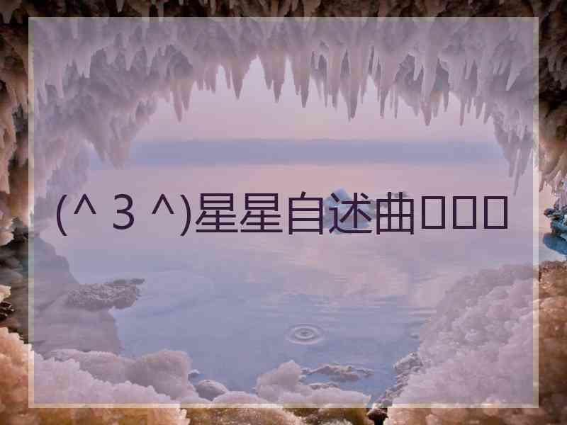 (^３^)星星自述曲◠‿◠