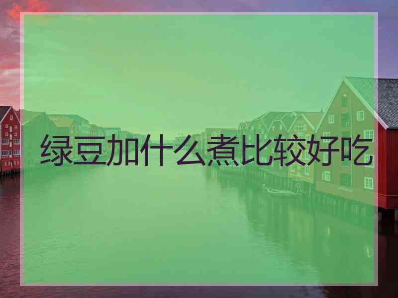 绿豆加什么煮比较好吃