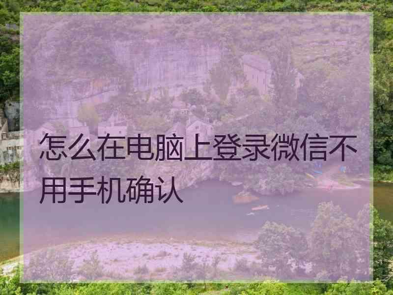 怎么在电脑上登录微信不用手机确认