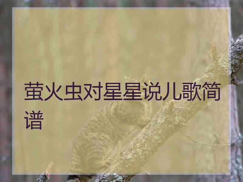 萤火虫对星星说儿歌简谱