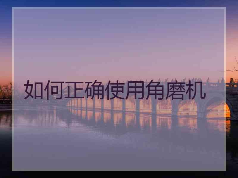 如何正确使用角磨机