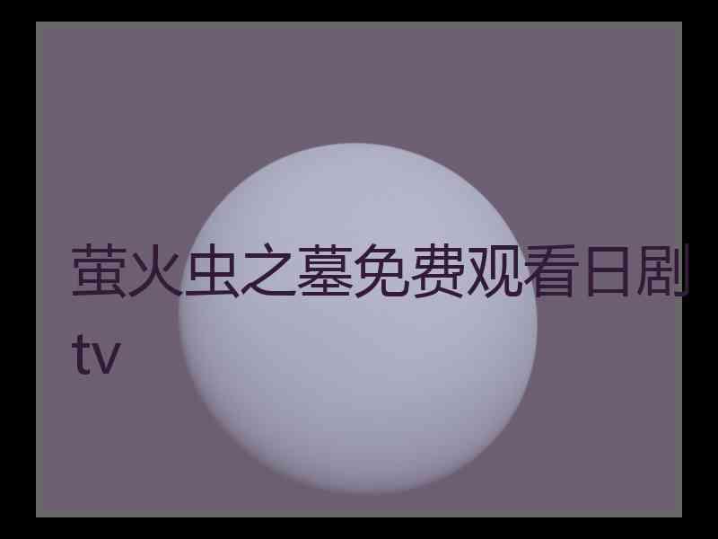 萤火虫之墓免费观看日剧tv