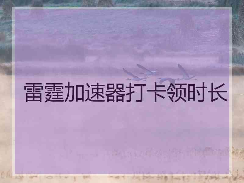 雷霆加速器打卡领时长