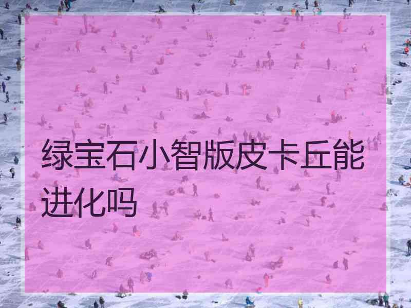 绿宝石小智版皮卡丘能进化吗