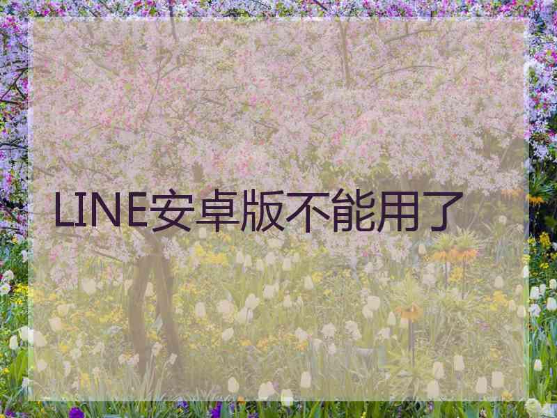 LINE安卓版不能用了