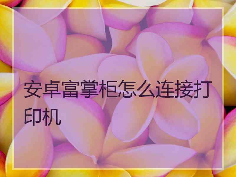 安卓富掌柜怎么连接打印机