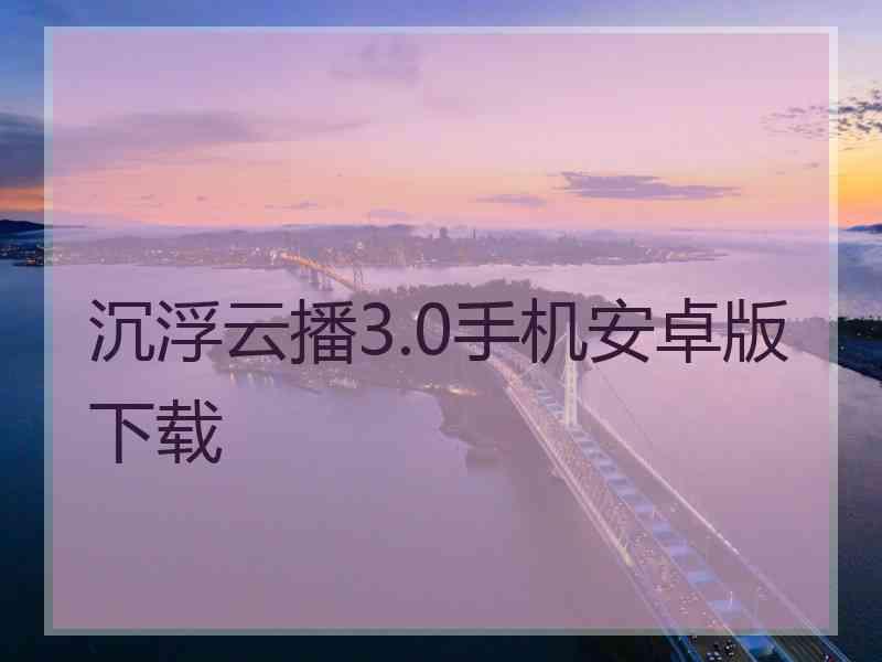 沉浮云播3.0手机安卓版下载