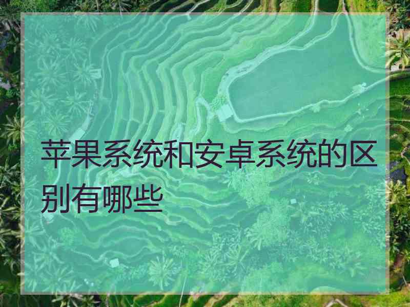 苹果系统和安卓系统的区别有哪些