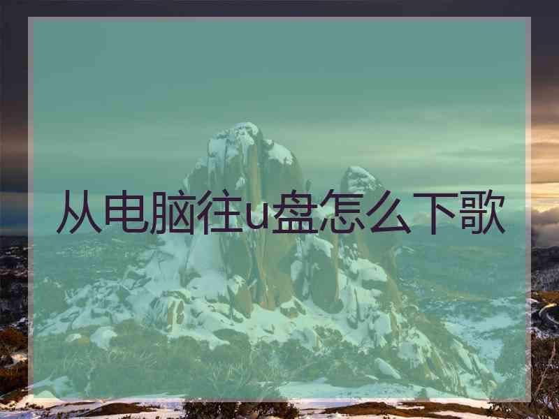 从电脑往u盘怎么下歌
