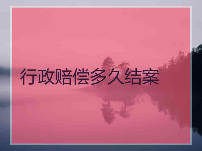 行政赔偿多久结案