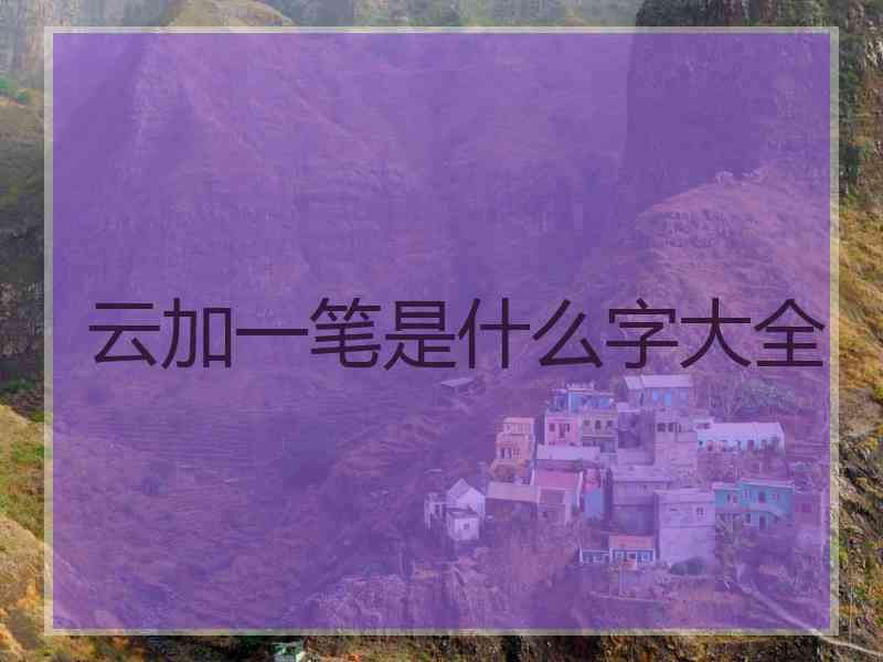 云加一笔是什么字大全