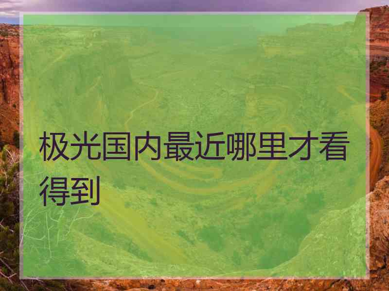 极光国内最近哪里才看得到