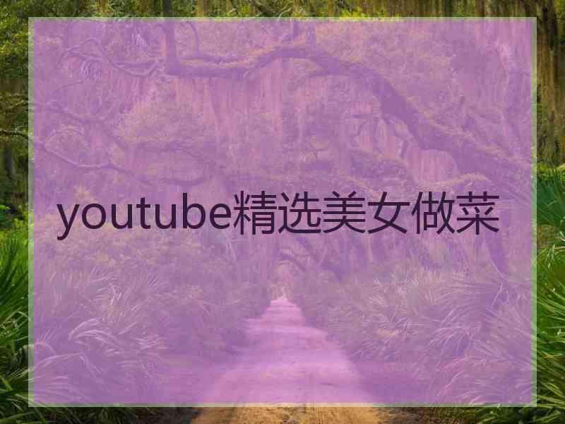 youtube精选美女做菜
