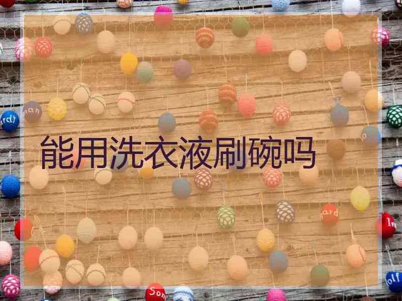 能用洗衣液刷碗吗