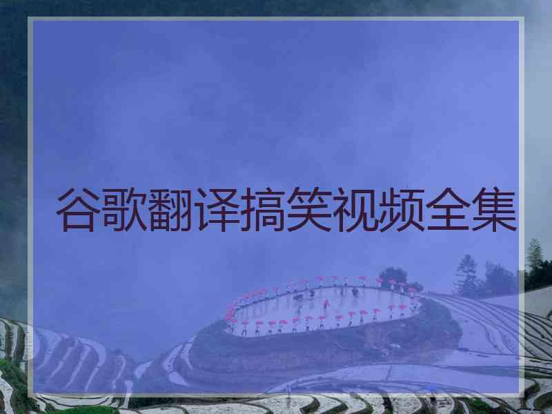 谷歌翻译搞笑视频全集