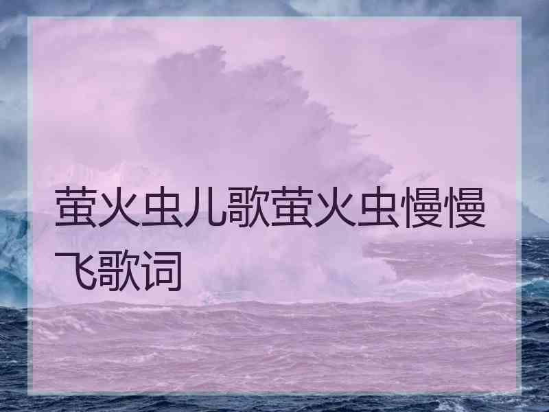 萤火虫儿歌萤火虫慢慢飞歌词