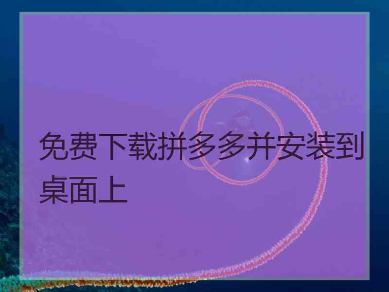 免费下载拼多多并安装到桌面上