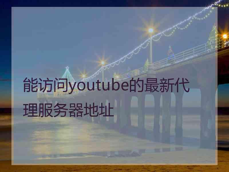 能访问youtube的最新代理服务器地址