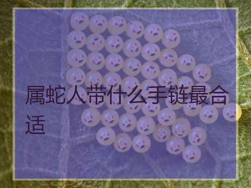 属蛇人带什么手链最合适