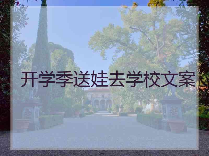 开学季送娃去学校文案