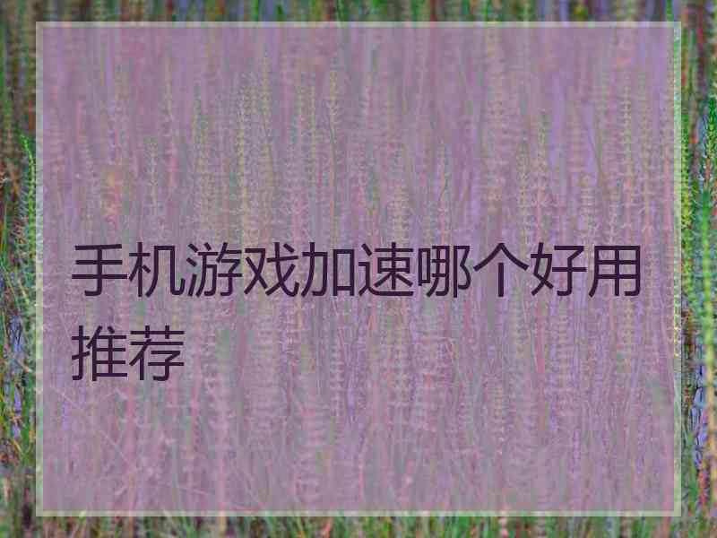手机游戏加速哪个好用推荐