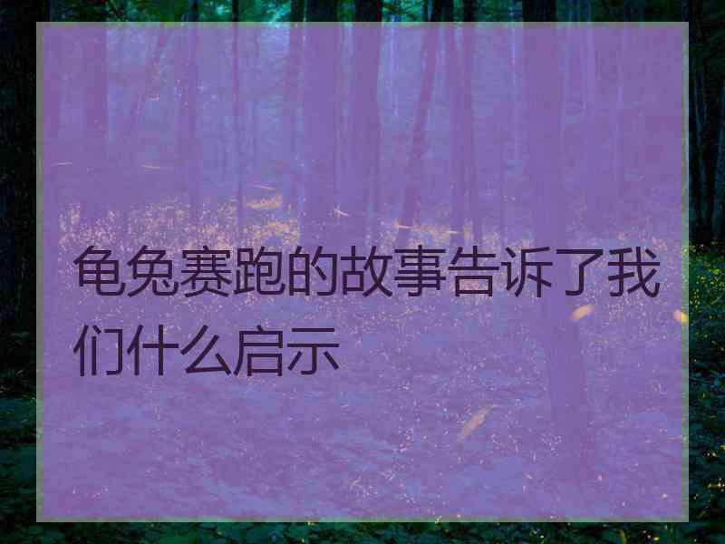龟兔赛跑的故事告诉了我们什么启示
