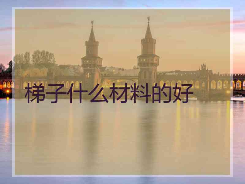梯子什么材料的好