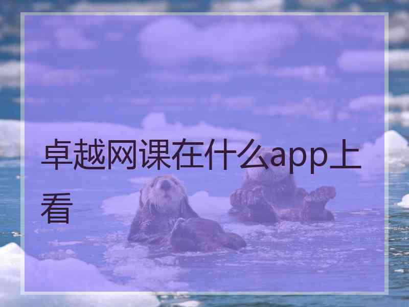 卓越网课在什么app上看