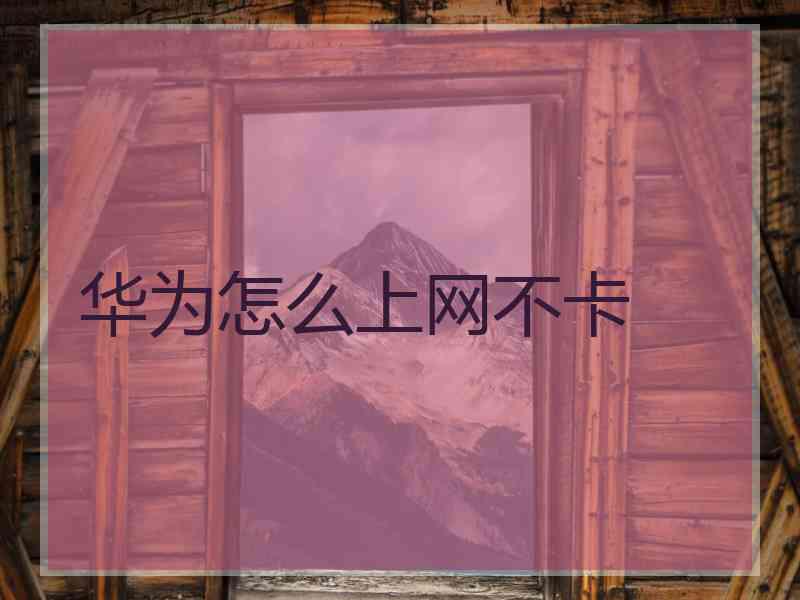 华为怎么上网不卡